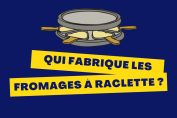 "Qui fabrique les fromages à raclette ?"